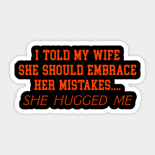 I TOLD MY WIFE SHE SHOULD EMBRACE HER MISTAKES.... SHE HUGGED ME Sticker